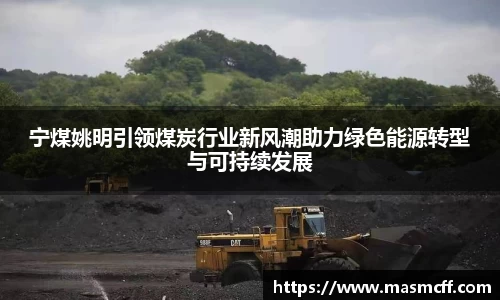宁煤姚明引领煤炭行业新风潮助力绿色能源转型与可持续发展