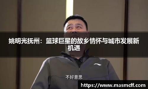 姚明光抚州：篮球巨星的故乡情怀与城市发展新机遇