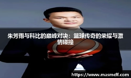朱芳雨与科比的巅峰对决：篮球传奇的荣耀与激情碰撞