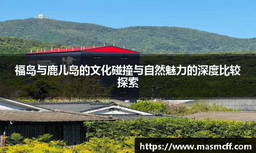 福岛与鹿儿岛的文化碰撞与自然魅力的深度比较探索