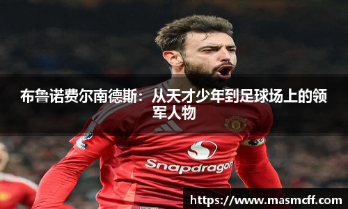 布鲁诺费尔南德斯：从天才少年到足球场上的领军人物