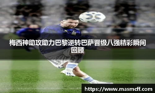 梅西神助攻助力巴黎逆转巴萨晋级八强精彩瞬间回顾