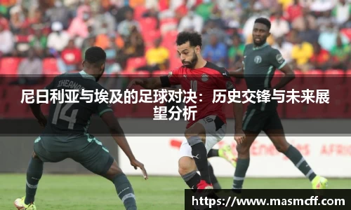尼日利亚与埃及的足球对决：历史交锋与未来展望分析