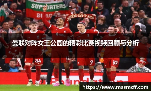 曼联对阵女王公园的精彩比赛视频回顾与分析