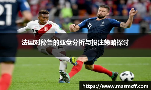 法国对秘鲁的亚盘分析与投注策略探讨