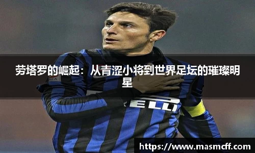 劳塔罗的崛起：从青涩小将到世界足坛的璀璨明星