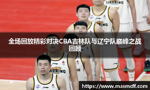 全场回放精彩对决CBA吉林队与辽宁队巅峰之战回顾