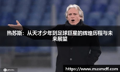 热苏斯：从天才少年到足球巨星的辉煌历程与未来展望