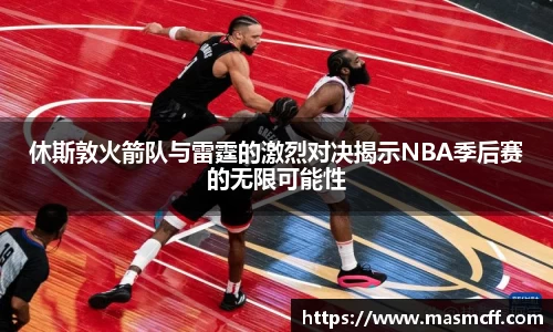休斯敦火箭队与雷霆的激烈对决揭示NBA季后赛的无限可能性