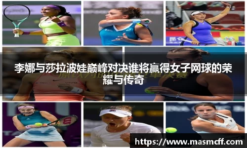 李娜与莎拉波娃巅峰对决谁将赢得女子网球的荣耀与传奇